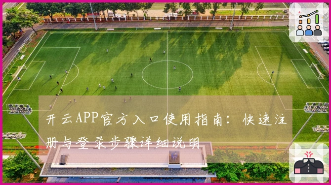开云APP官方入口使用指南：快速注册与登录步骤详细说明