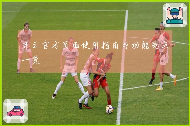 开云官方页面使用指南与功能亮点一览