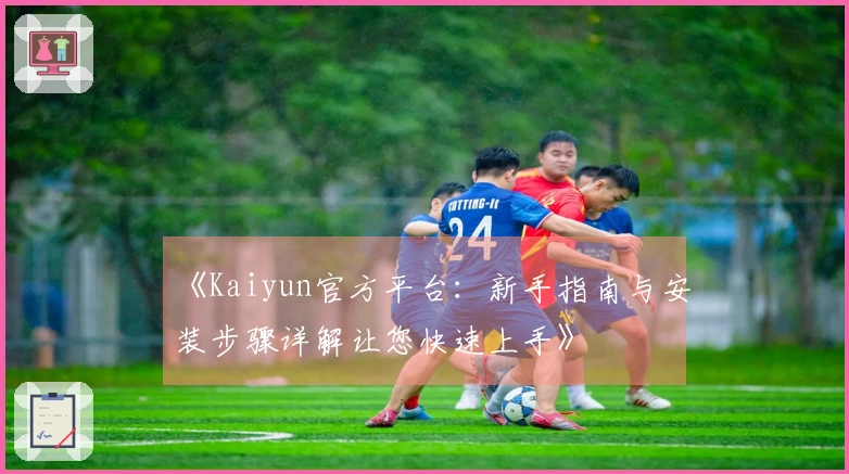 《Kaiyun官方平台：新手指南与安装步骤详解让您快速上手》