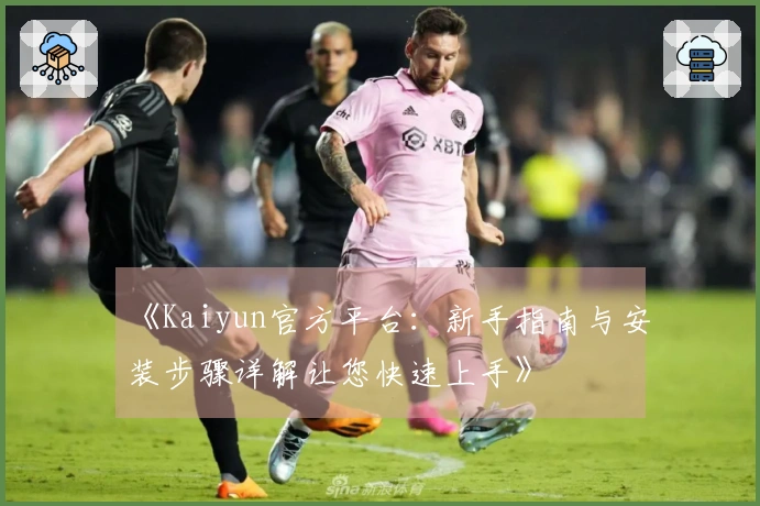 《Kaiyun官方平台：新手指南与安装步骤详解让您快速上手》