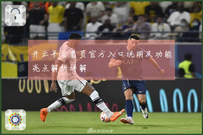 开云平台首页官方入口说明及功能亮点解析详解