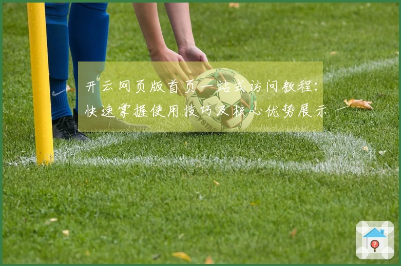 开云网页版首页一站式访问教程：快速掌握使用技巧及核心优势展示