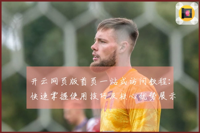 开云网页版首页一站式访问教程：快速掌握使用技巧及核心优势展示