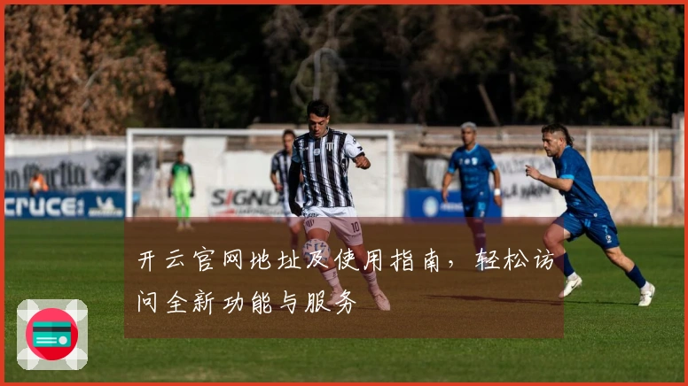 开云官网地址及使用指南，轻松访问全新功能与服务