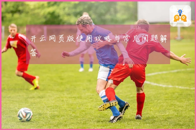开云网页版使用攻略与常见问题解答