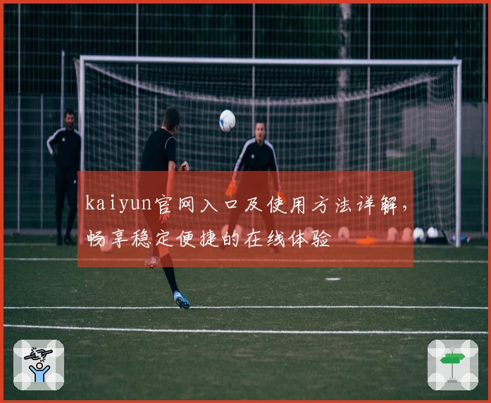 kaiyun官网入口及使用方法详解，畅享稳定便捷的在线体验