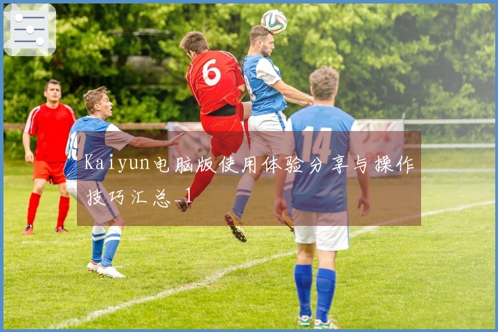 Kaiyun电脑版使用体验分享与操作技巧汇总_1